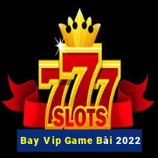 Bay Vip Game Bài 2022