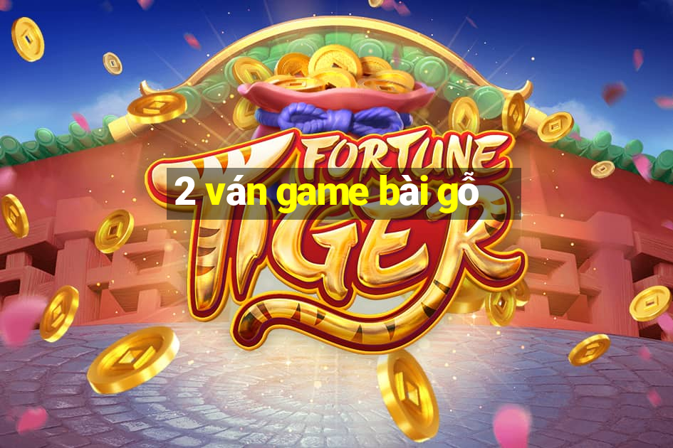 2 ván game bài gỗ