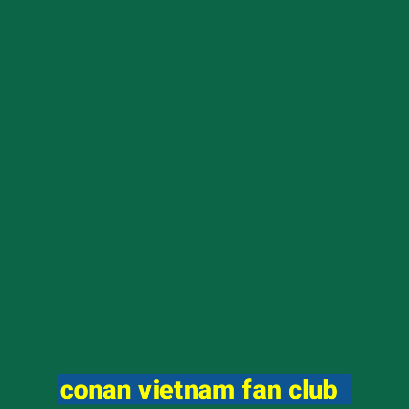 conan vietnam fan club