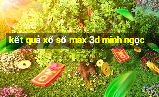 kết quả xổ số max 3d minh ngọc