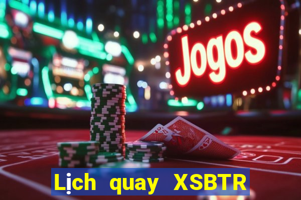 Lịch quay XSBTR ngày 11