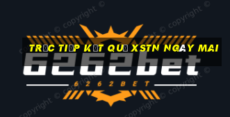 Trực tiếp kết quả XSTN ngày mai