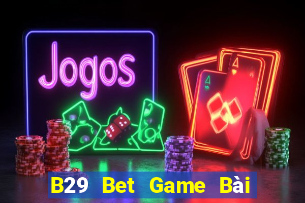 B29 Bet Game Bài Online Chơi Cùng Bạn Bè