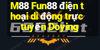 M88 Fun88 điện thoại di động trực tuyến Doying