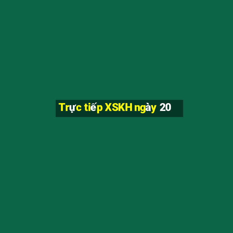 Trực tiếp XSKH ngày 20