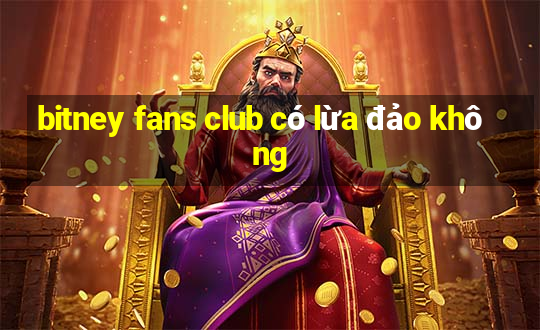 bitney fans club có lừa đảo không