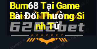 Bum68 Tại Game Bài Đổi Thưởng Sinh Tử