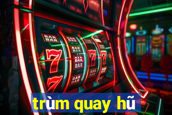 trùm quay hũ