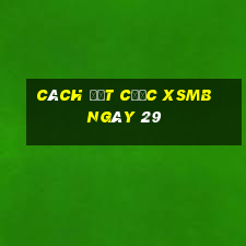 Cách đặt cược XSMB ngày 29