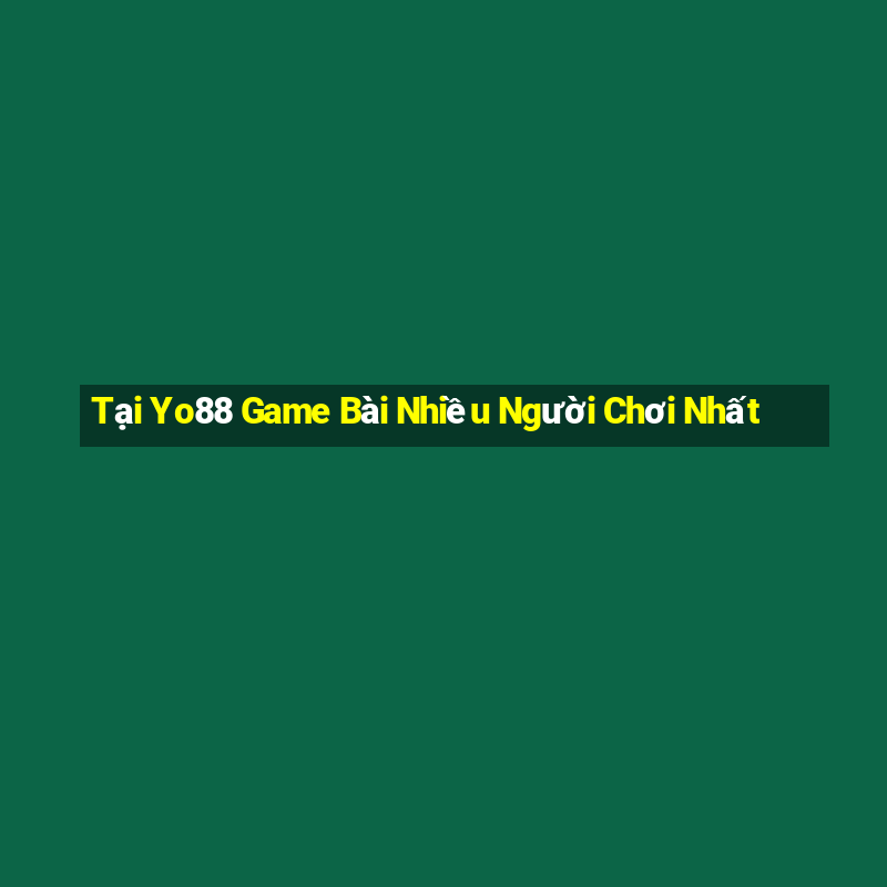 Tại Yo88 Game Bài Nhiều Người Chơi Nhất