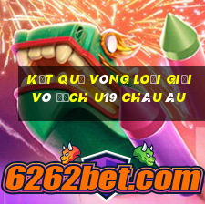 kết quả vòng loại giải vô địch u19 châu âu