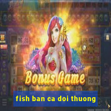 fish ban ca doi thuong