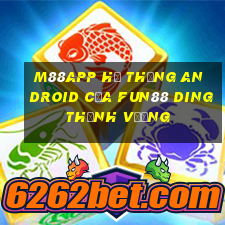 M88app Hệ thống Android của Fun88 Dingthịnh vượng