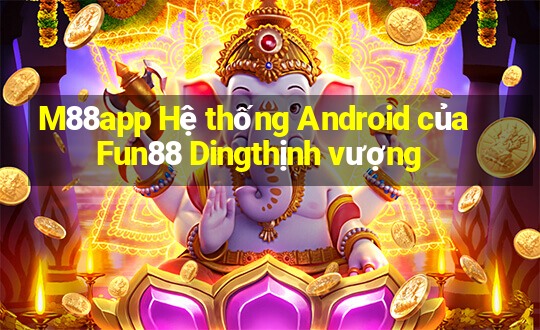 M88app Hệ thống Android của Fun88 Dingthịnh vượng