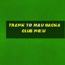 tranh tô màu gacha club ngầu