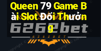 Queen 79 Game Bài Slot Đổi Thưởng