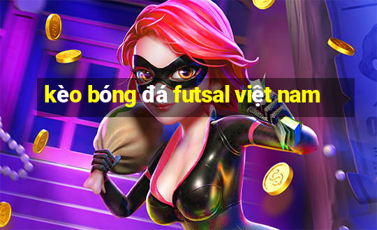 kèo bóng đá futsal việt nam