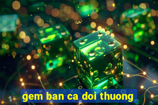 gem ban ca doi thuong