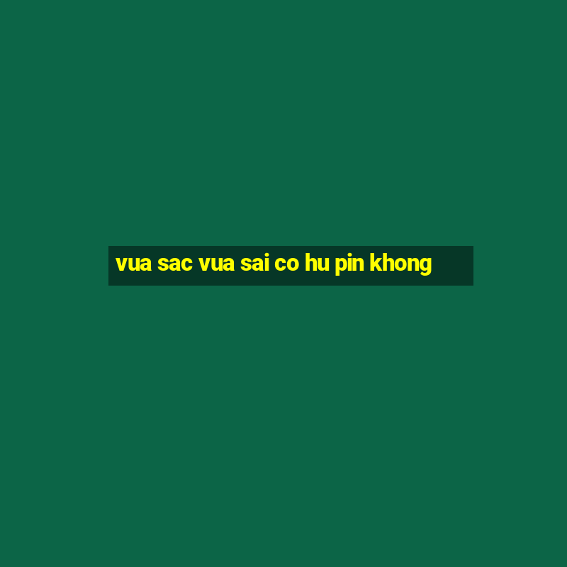 vua sac vua sai co hu pin khong