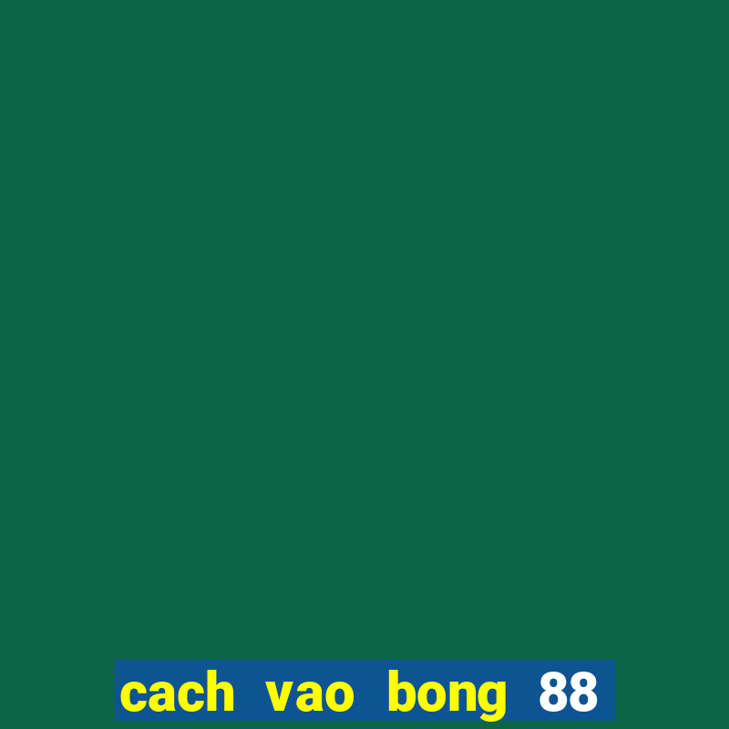 cach vao bong 88 khong bi chan