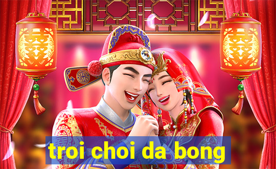 troi choi da bong