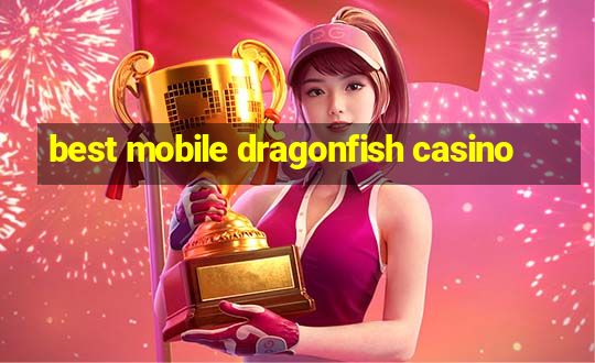 best mobile dragonfish casino