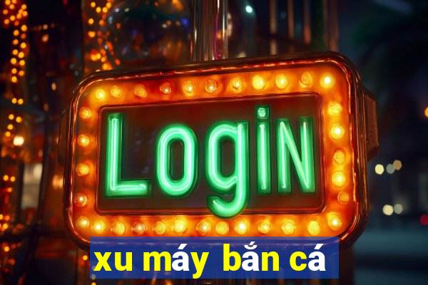 xu máy bắn cá