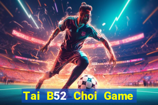 Tai B52 Choi Game Đánh Bài