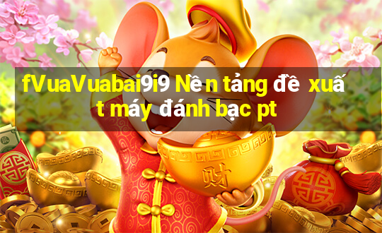 fVuaVuabai9i9 Nền tảng đề xuất máy đánh bạc pt