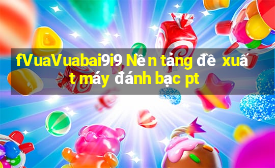 fVuaVuabai9i9 Nền tảng đề xuất máy đánh bạc pt