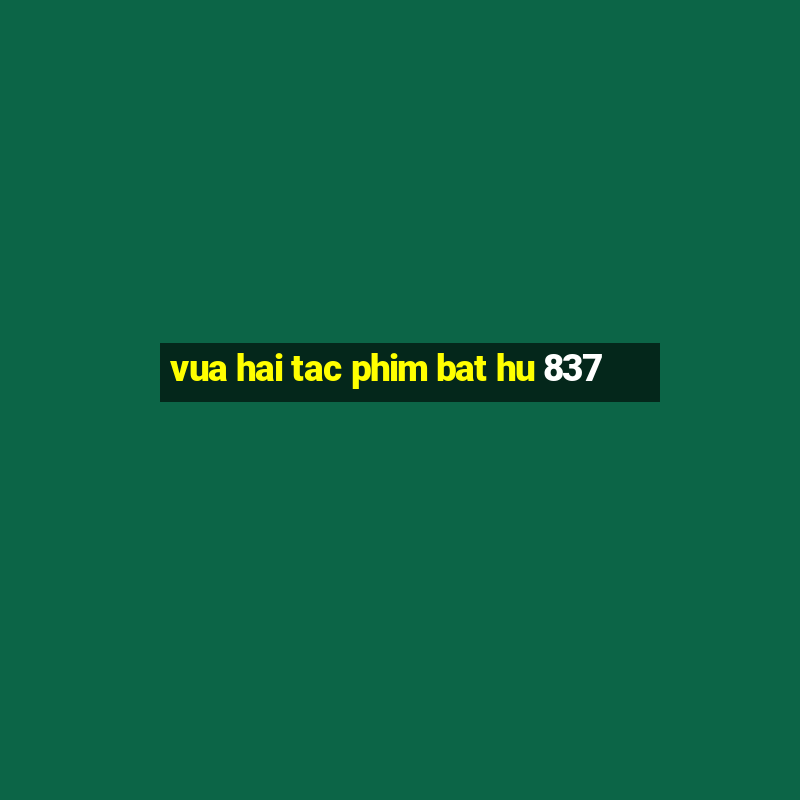 vua hai tac phim bat hu 837