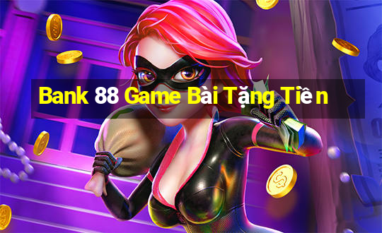 Bank 88 Game Bài Tặng Tiền