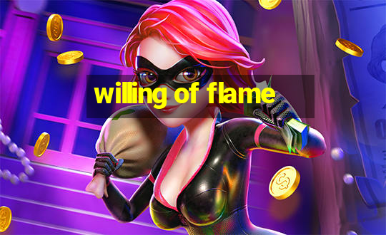 willing of flame