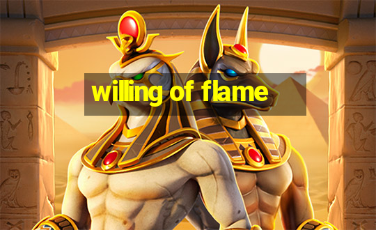 willing of flame