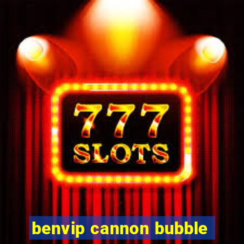 benvip cannon bubble