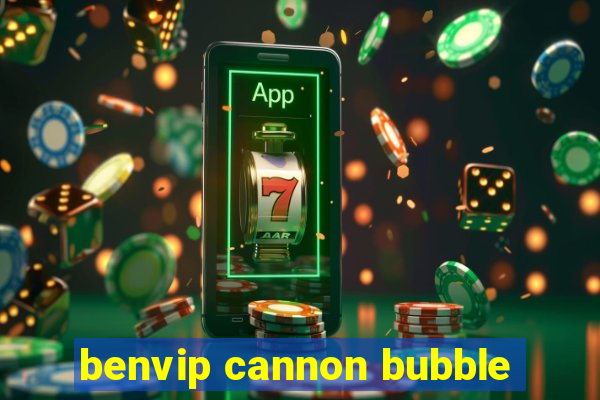 benvip cannon bubble