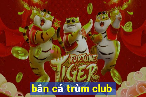 bắn cá trùm club