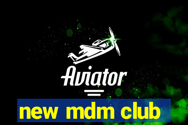 new mdm club