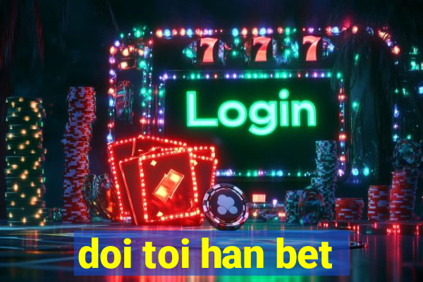 doi toi han bet