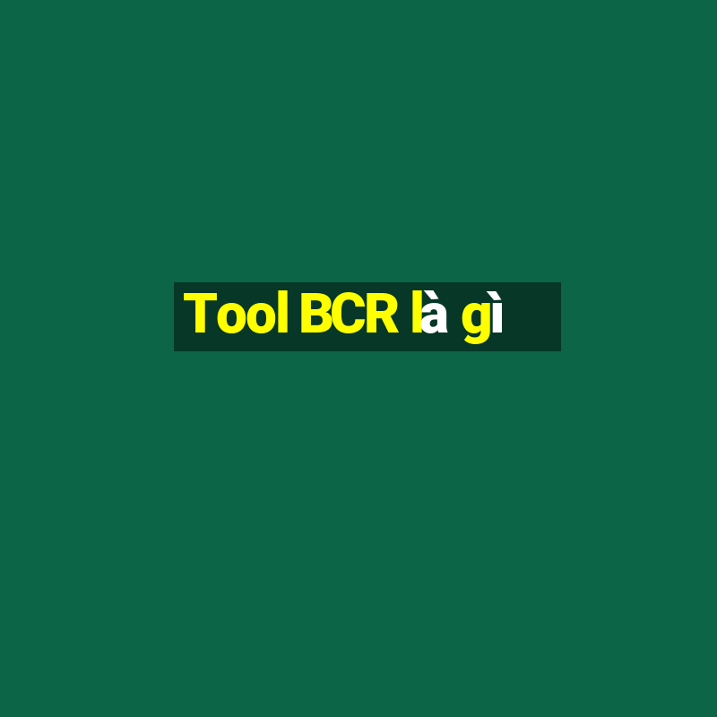 Tool BCR là gì