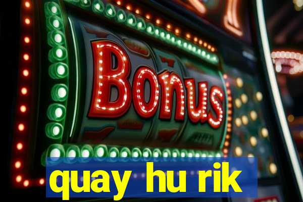 quay hu rik