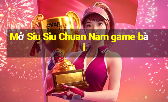 Mở Siu Siu Chuan Nam game bài