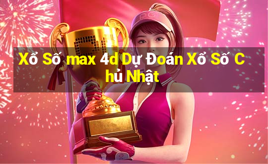 Xổ Số max 4d Dự Đoán Xổ Số Chủ Nhật