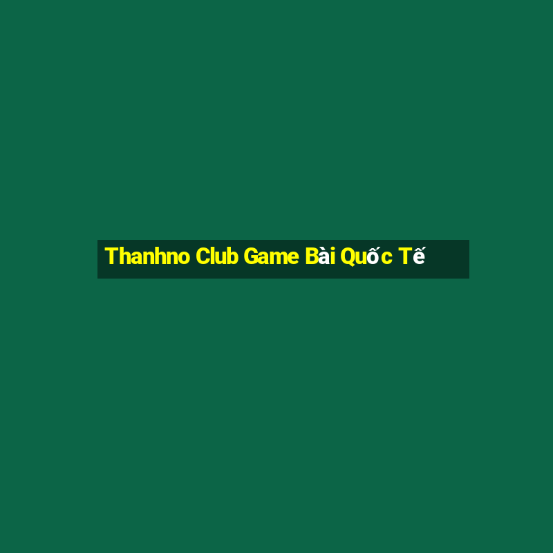 Thanhno Club Game Bài Quốc Tế