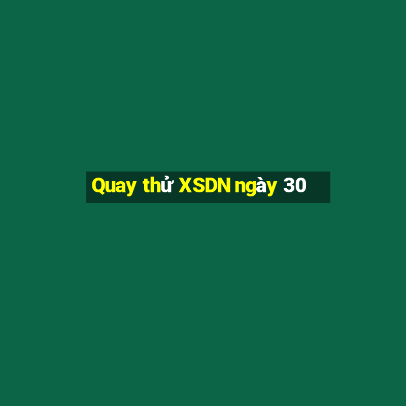 Quay thử XSDN ngày 30