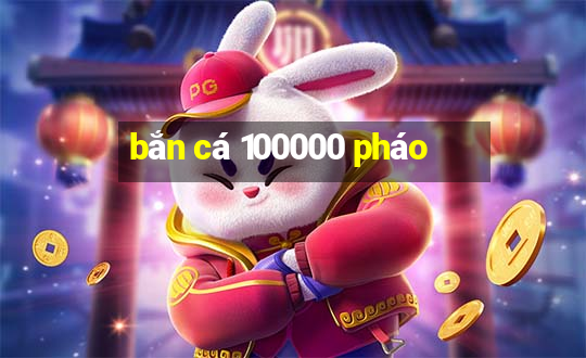 bắn cá 100000 pháo