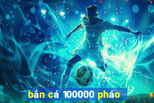 bắn cá 100000 pháo