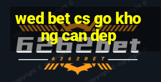 wed bet cs go khong can dep