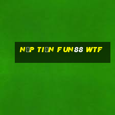 nạp tiền fun88 wtf