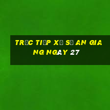 Trực tiếp Xổ Số an giang ngày 27